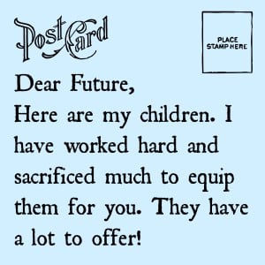 Dear Future, I worked hard and made sacrifices to equip my children for you. intelligentdomestications.com