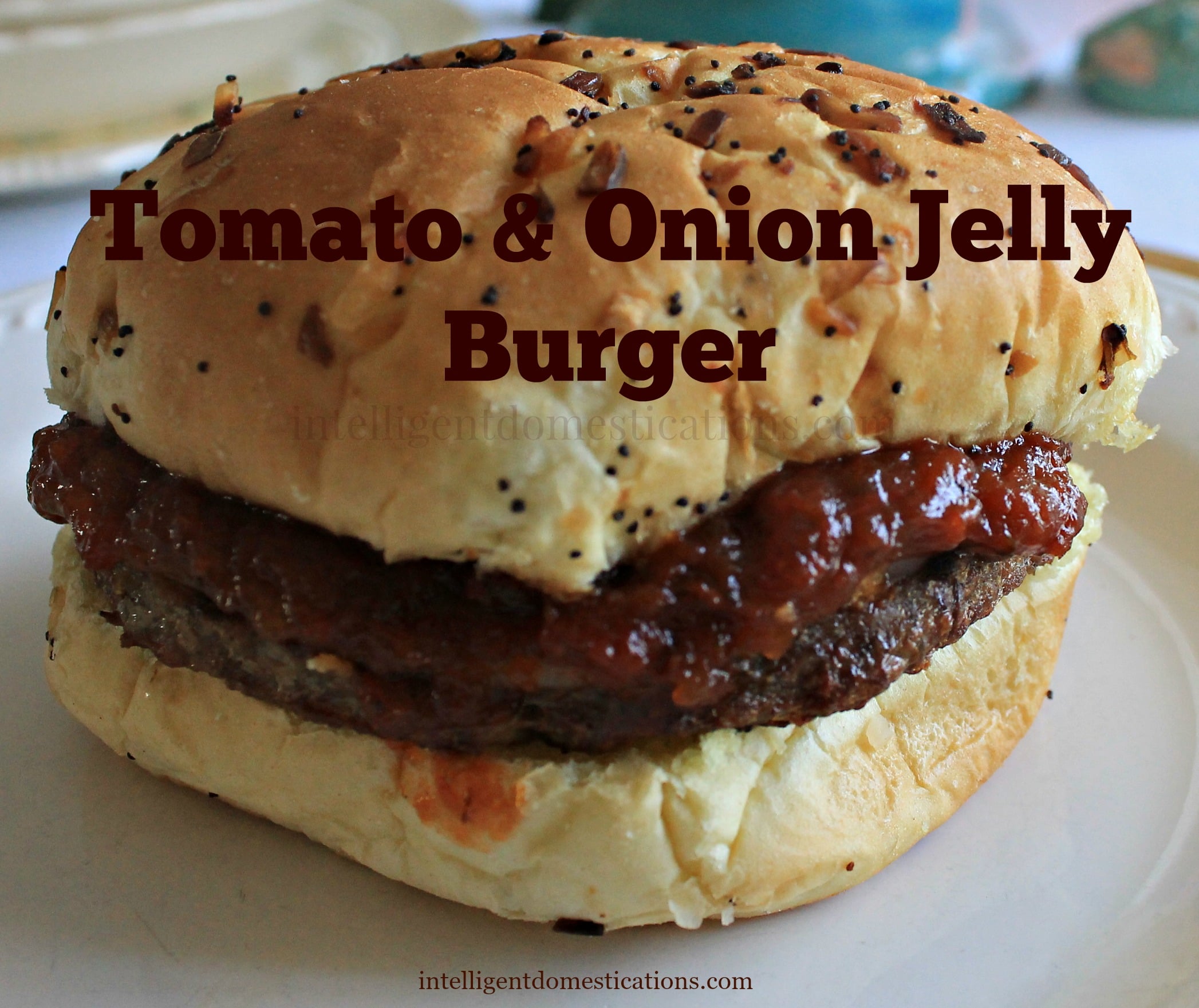 Who needs ketchup when you can top your burgers with Tomatoe & Onion Jelly. Find the recipe at www.intelligentdomestications.com